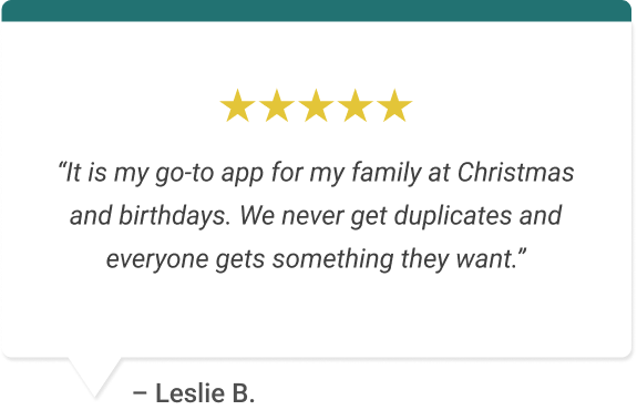 “It is my go-to app for my family at Christmas and birthdays. We never get duplicates and everyone gets something they want.”